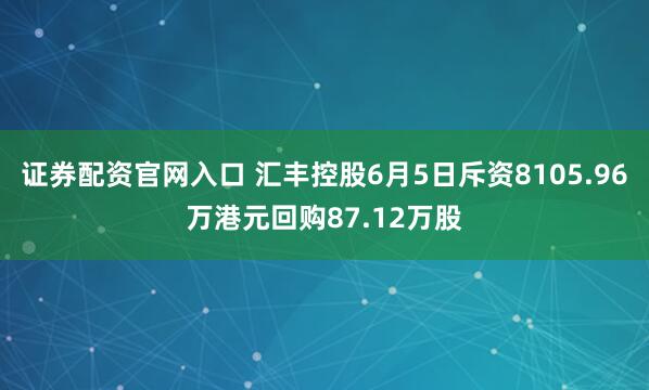 证券配资官网入口 汇丰控股6月5日斥资8105.96万港元回购87.12万股