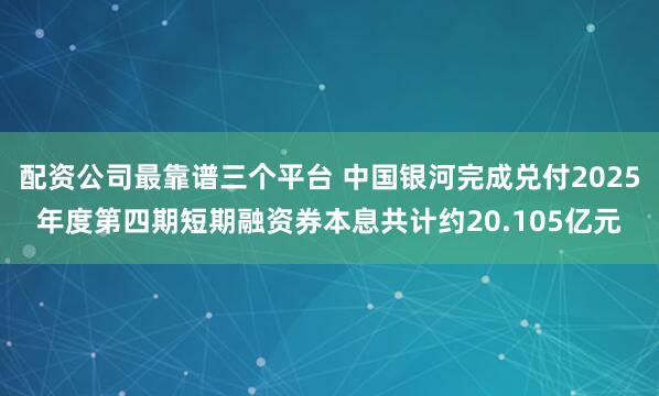 配资公司最靠谱三个平台 中国银河完成兑付2025年度第四期短期融资券本息共计约20.105亿元