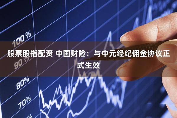 股票股指配资 中国财险：与中元经纪佣金协议正式生效