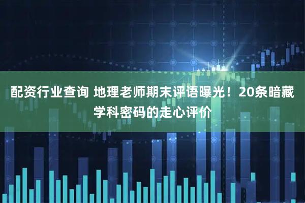 配资行业查询 地理老师期末评语曝光！20条暗藏学科密码的走心评价