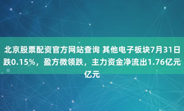 北京股票配资官方网站查询 其他电子板块7月31日跌0.15%，盈方微领跌，主力资金净流出1.76亿元