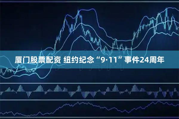 厦门股票配资 纽约纪念“9·11”事件24周年