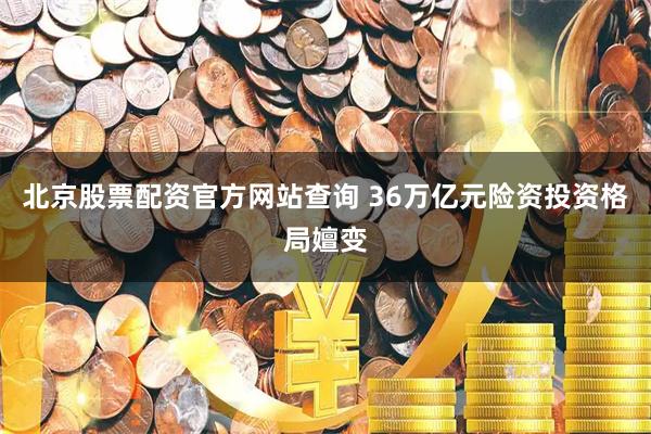北京股票配资官方网站查询 36万亿元险资投资格局嬗变