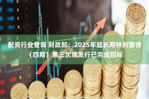 配资行业查询 财政部：2025年超长期特别国债（四期）第三次续发行已完成招标