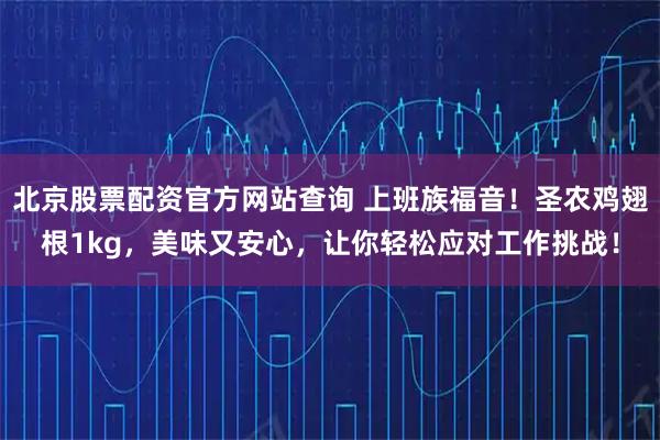 北京股票配资官方网站查询 上班族福音！圣农鸡翅根1kg，美味又安心，让你轻松应对工作挑战！