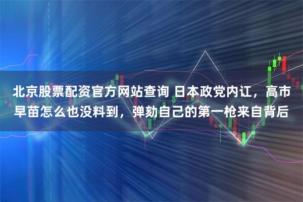 北京股票配资官方网站查询 日本政党内讧，高市早苗怎么也没料到，弹劾自己的第一枪来自背后