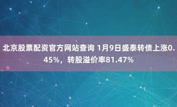 北京股票配资官方网站查询 1月9日盛泰转债上涨0.45%，转股溢价率81.47%