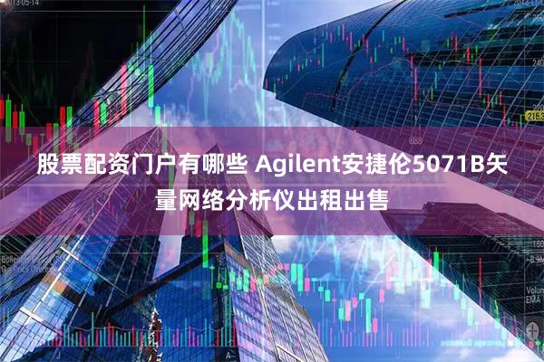 股票配资门户有哪些 Agilent安捷伦5071B矢量网络分析仪出租出售